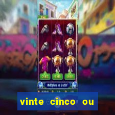 vinte cinco ou vinte e cinco